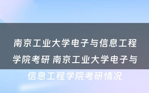 南京工业大学电子与信息工程学院考研 南京工业大学电子与信息工程学院考研情况