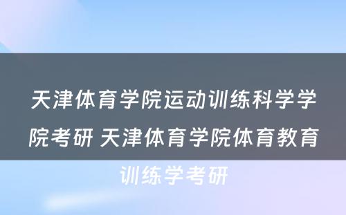 天津体育学院运动训练科学学院考研 天津体育学院体育教育训练学考研