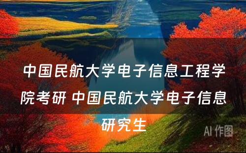 中国民航大学电子信息工程学院考研 中国民航大学电子信息研究生