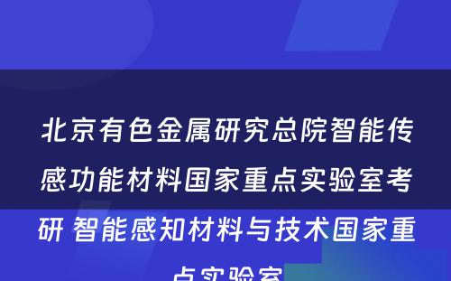 北京有色金属研究总院智能传感功能材料国家重点实验室考研 智能感知材料与技术国家重点实验室