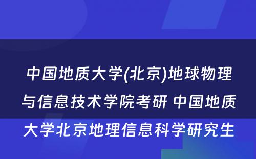 中国地质大学(北京)地球物理与信息技术学院考研 中国地质大学北京地理信息科学研究生