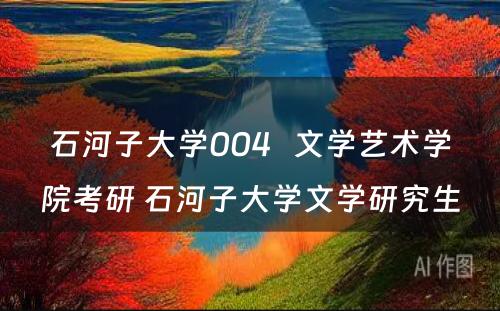 石河子大学004   文学艺术学院考研 石河子大学文学研究生