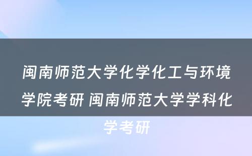 闽南师范大学化学化工与环境学院考研 闽南师范大学学科化学考研