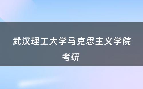 武汉理工大学马克思主义学院考研 