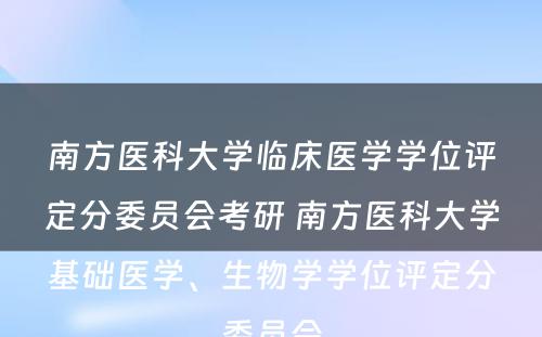 南方医科大学临床医学学位评定分委员会考研 南方医科大学基础医学、生物学学位评定分委员会