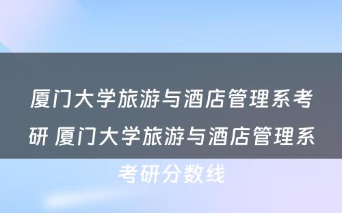 厦门大学旅游与酒店管理系考研 厦门大学旅游与酒店管理系考研分数线