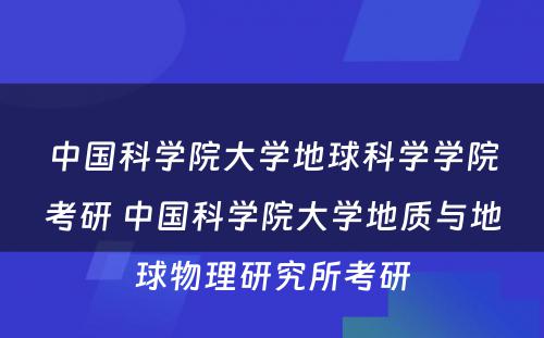 中国科学院大学地球科学学院考研 中国科学院大学地质与地球物理研究所考研