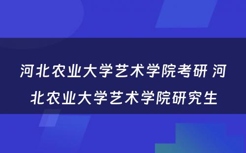 河北农业大学艺术学院考研 河北农业大学艺术学院研究生