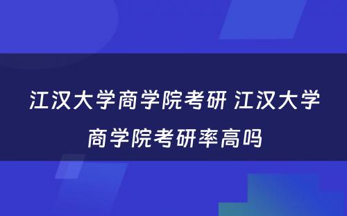 江汉大学商学院考研 江汉大学商学院考研率高吗