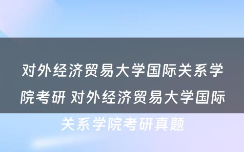 对外经济贸易大学国际关系学院考研 对外经济贸易大学国际关系学院考研真题