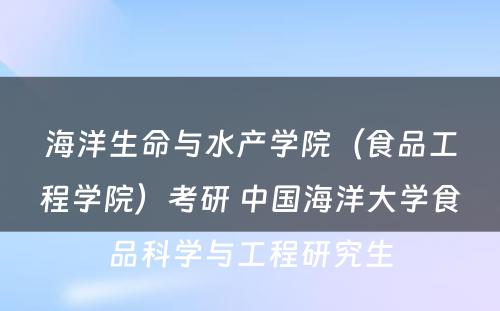 海洋生命与水产学院（食品工程学院）考研 中国海洋大学食品科学与工程研究生