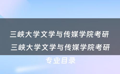 三峡大学文学与传媒学院考研 三峡大学文学与传媒学院考研专业目录