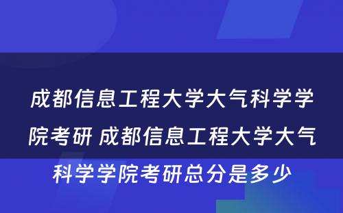 成都信息工程大学大气科学学院考研 成都信息工程大学大气科学学院考研总分是多少