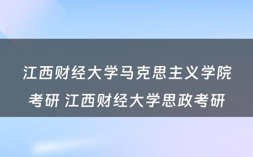 江西财经大学马克思主义学院考研 江西财经大学思政考研