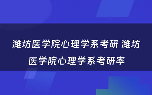 潍坊医学院心理学系考研 潍坊医学院心理学系考研率