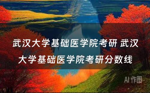 武汉大学基础医学院考研 武汉大学基础医学院考研分数线