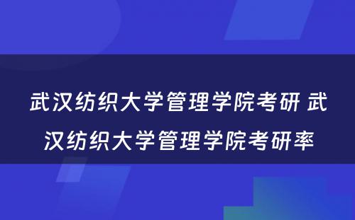 武汉纺织大学管理学院考研 武汉纺织大学管理学院考研率