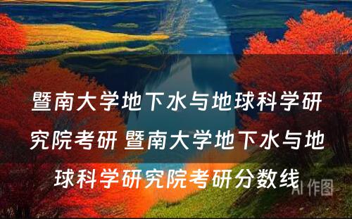 暨南大学地下水与地球科学研究院考研 暨南大学地下水与地球科学研究院考研分数线