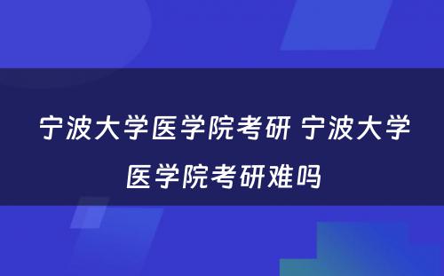 宁波大学医学院考研 宁波大学医学院考研难吗