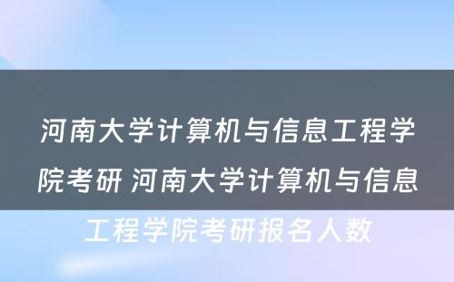 河南大学计算机与信息工程学院考研 河南大学计算机与信息工程学院考研报名人数