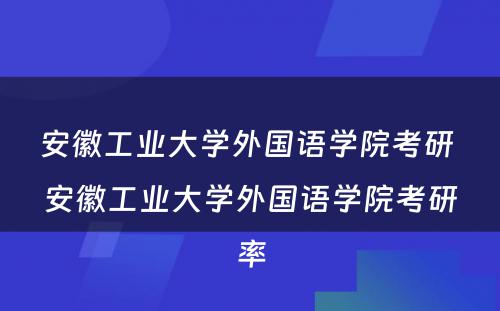 安徽工业大学外国语学院考研 安徽工业大学外国语学院考研率