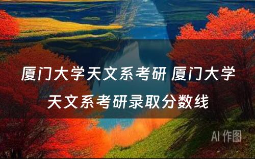 厦门大学天文系考研 厦门大学天文系考研录取分数线