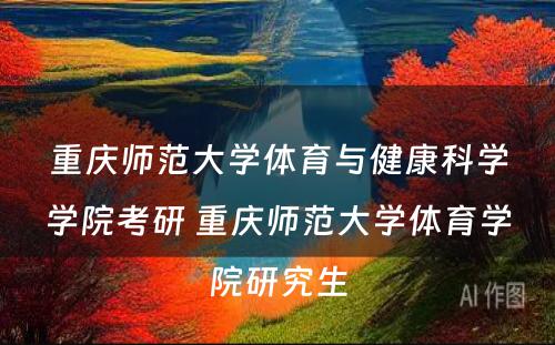 重庆师范大学体育与健康科学学院考研 重庆师范大学体育学院研究生