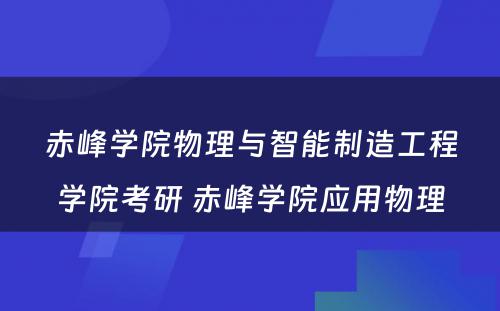 赤峰学院物理与智能制造工程学院考研 赤峰学院应用物理