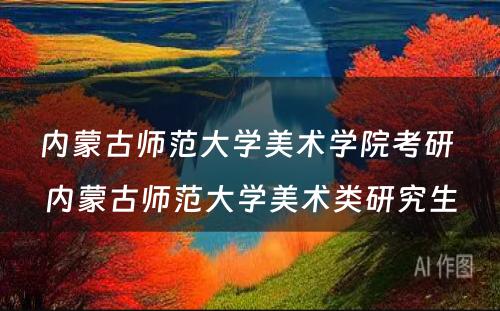 内蒙古师范大学美术学院考研 内蒙古师范大学美术类研究生