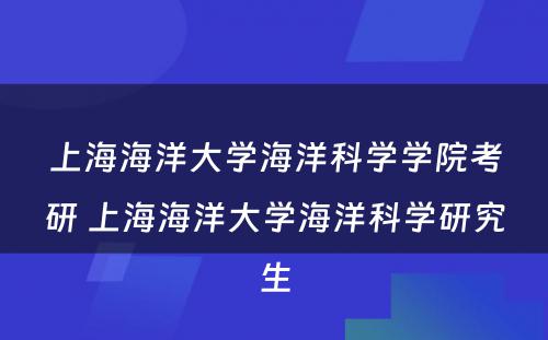 上海海洋大学海洋科学学院考研 上海海洋大学海洋科学研究生