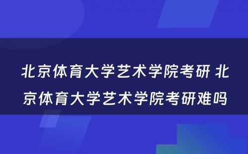 北京体育大学艺术学院考研 北京体育大学艺术学院考研难吗