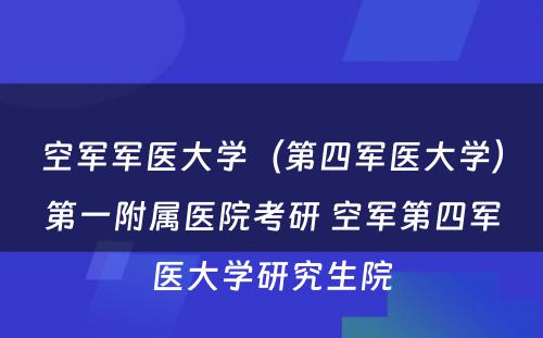 空军军医大学（第四军医大学）第一附属医院考研 空军第四军医大学研究生院