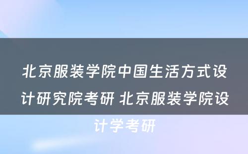 北京服装学院中国生活方式设计研究院考研 北京服装学院设计学考研