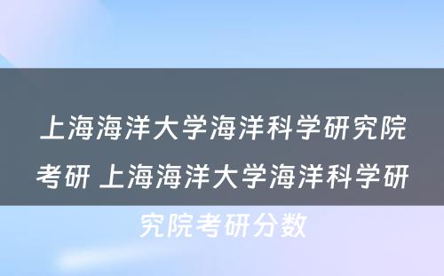 上海海洋大学海洋科学研究院考研 上海海洋大学海洋科学研究院考研分数