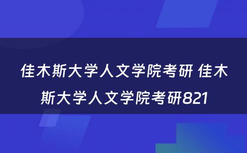 佳木斯大学人文学院考研 佳木斯大学人文学院考研821