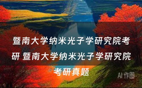 暨南大学纳米光子学研究院考研 暨南大学纳米光子学研究院考研真题