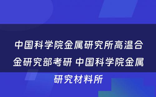 中国科学院金属研究所高温合金研究部考研 中国科学院金属研究材料所