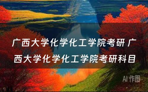 广西大学化学化工学院考研 广西大学化学化工学院考研科目