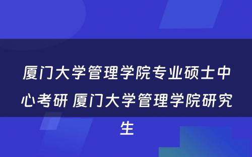 厦门大学管理学院专业硕士中心考研 厦门大学管理学院研究生