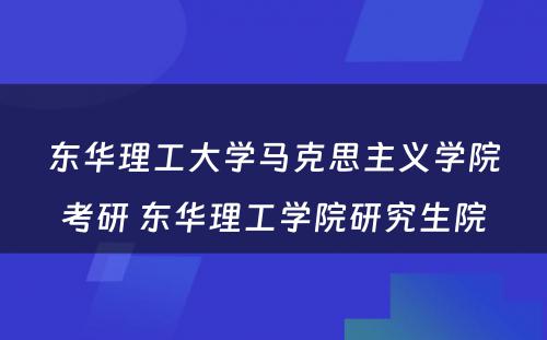 东华理工大学马克思主义学院考研 东华理工学院研究生院