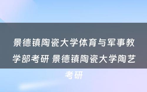 景德镇陶瓷大学体育与军事教学部考研 景德镇陶瓷大学陶艺考研