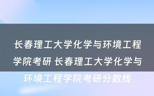 长春理工大学化学与环境工程学院考研 长春理工大学化学与环境工程学院考研分数线