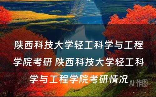 陕西科技大学轻工科学与工程学院考研 陕西科技大学轻工科学与工程学院考研情况