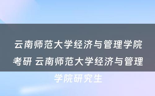 云南师范大学经济与管理学院考研 云南师范大学经济与管理学院研究生