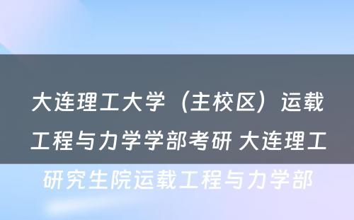 大连理工大学（主校区）运载工程与力学学部考研 大连理工研究生院运载工程与力学部