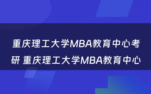 重庆理工大学MBA教育中心考研 重庆理工大学MBA教育中心