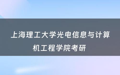 上海理工大学光电信息与计算机工程学院考研 