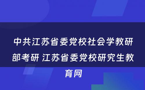 中共江苏省委党校社会学教研部考研 江苏省委党校研究生教育网