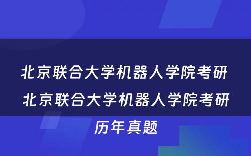 北京联合大学机器人学院考研 北京联合大学机器人学院考研历年真题