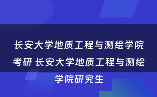 长安大学地质工程与测绘学院考研 长安大学地质工程与测绘学院研究生